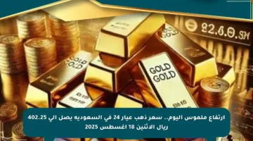 ارتفاع ملموس اليوم.. سعر ذهب عيار 24 في السعودية يصل إلى 402.25 ريال الاثنين 18 أغسطس 2025